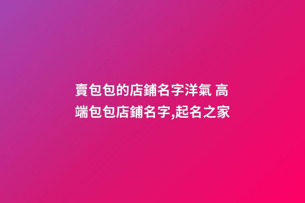 賣包包的店鋪名字洋氣 高端包包店鋪名字,起名之家-第1張-店鋪起名-玄機派